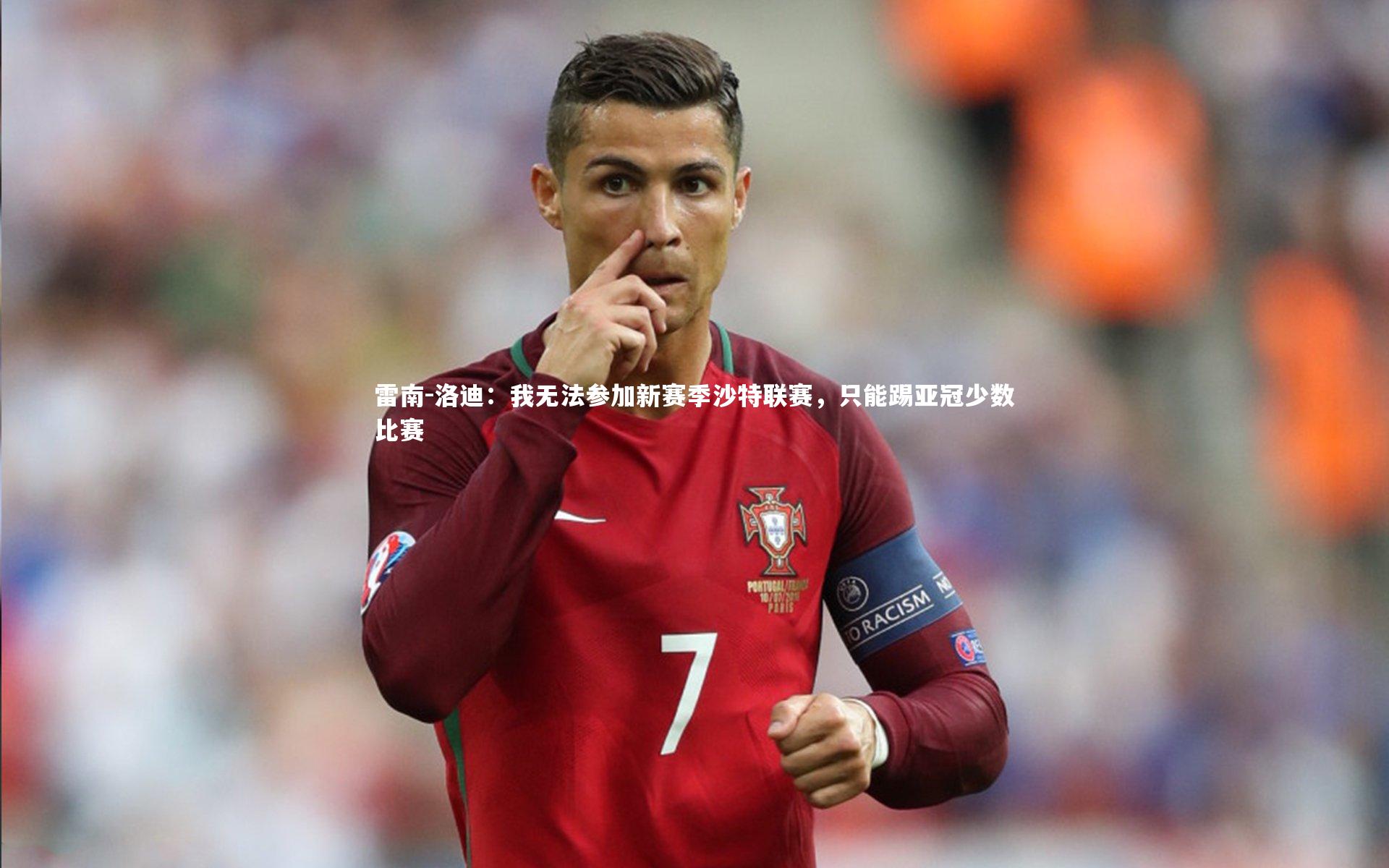 雷南-洛迪：我无法参加新赛季沙特联赛，只能踢亚冠少数比赛